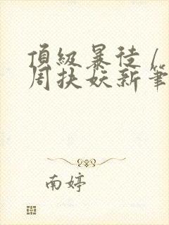 顶级暴徒 / 周扶妖新笔趣阁全文