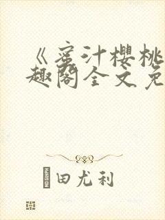 《蜜汁樱桃》笔趣阁全文免费阅读