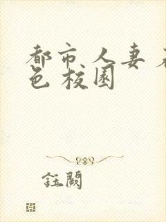 都市 人妻 春色 校园