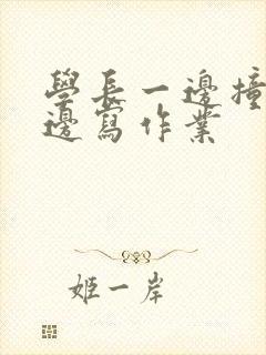 学长一边撞我一边写作业