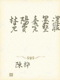 林阳秦墨浓小说免费完整版简介