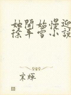 她开始慢迎迎合徐平雪小说