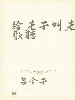 给老子叫老子喜欢听