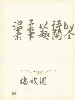 温柔以待by吃素笔趣阁全文免费阅读