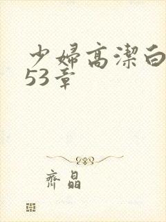 少妇高洁白义第53章