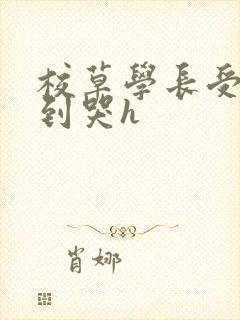 校草学长受被做到哭h