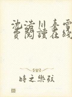 沈浩川秦雪菲免费阅读在线阅读笔趣阁沈封面