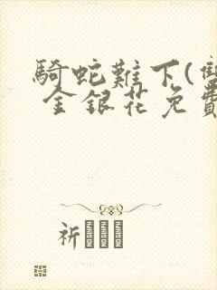 骑蛇难下(双) 金银花免费阅读完整版