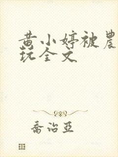 黄小婷被农民工玩全文封面