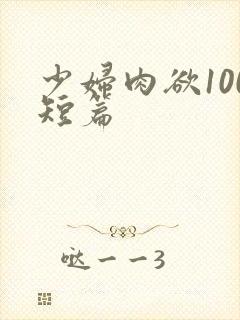 少妇肉欲100短篇