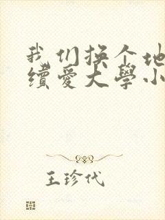 我们换个地方继续爱大学小说