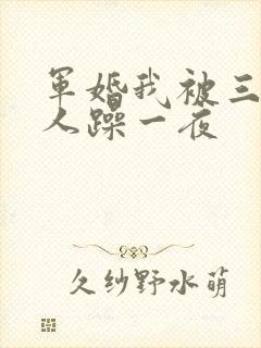 军婚我被三个男人躁一夜