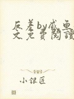 反差by咸鱼全文免费阅读笔趣阁