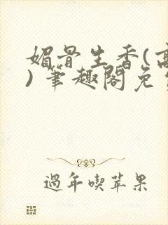 媚骨生香(高干) 笔趣阁免费阅读