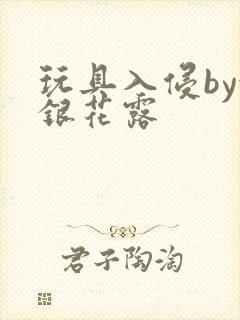 玩具入侵by金银花露