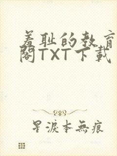 羞耻的教育笔趣阁TXT下载