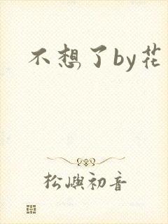不想了by花卷