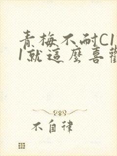 青梅不耐C1V1就这么喜欢学长