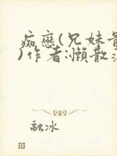 痴恋(兄妹骨科)作者:懒散蒲公英