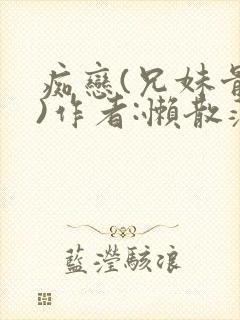 痴恋(兄妹骨科)作者:懒散蒲公英