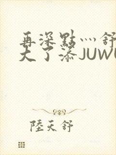 再深点灬舒服灬大了添JUWU