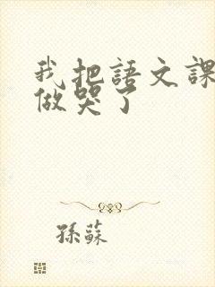 我把语文课代表做哭了