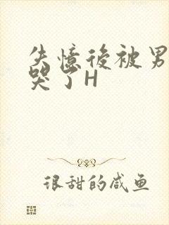 失忆后被男友C哭了H