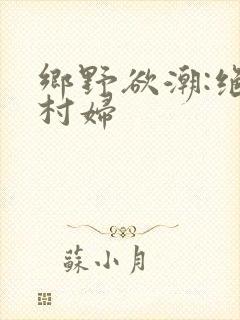 乡野欲潮:绝色村妇