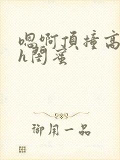 嗯啊顶撞高潮了h闺蜜