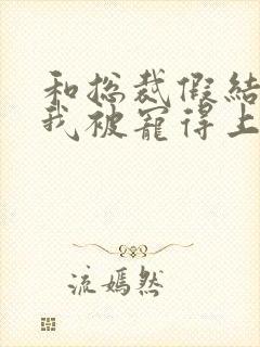 和总裁假结婚后我被宠得上头