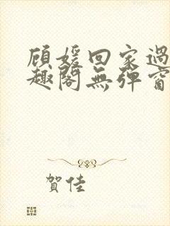 顾媛回家过年笔趣阁无弹窗