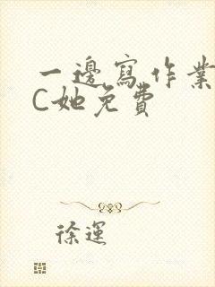 一边写作业一边C她免费