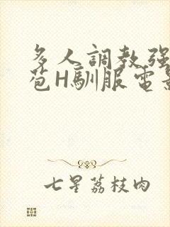 多人调教强行破苞H驯服电影