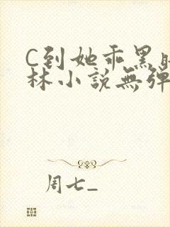 C到她乖黑暗森林小说无弹窗