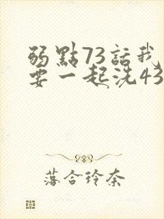 弱点73话我也要一起洗43321封面