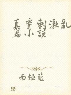 真实刺激乱13篇小说