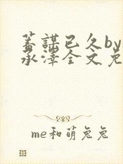 蓄谋已久by魏承泽全文免费笔趣阁