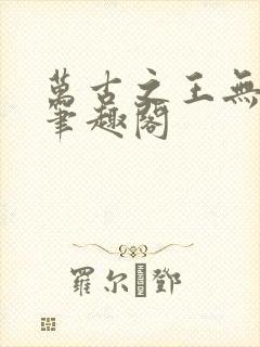 万古之王无弹窗笔趣阁