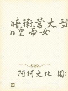 暗卫营大型hpn皇帝女