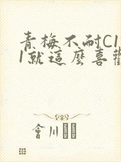 青梅不耐C1V1就这么喜欢学长