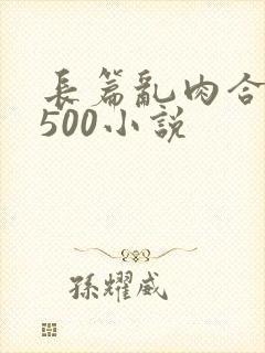 长篇乱肉合集乱500小说