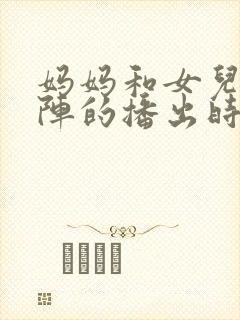 妈妈和女儿齐上阵的播出时间