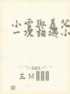 小雪与义父的第一次相遇小说