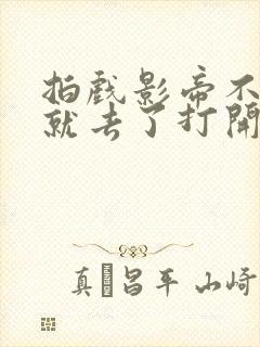 拍戏影帝不小心就去了打开暗扣