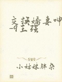 交换娇妻呻吟1-9王强