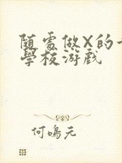 随处做X的世界学校游戏