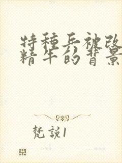 特种兵被改造成精牛的背景故事