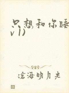 只想和你睡(1v 1)