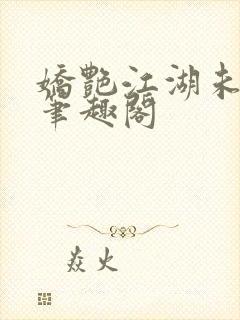 娇艳江湖未删节笔趣阁