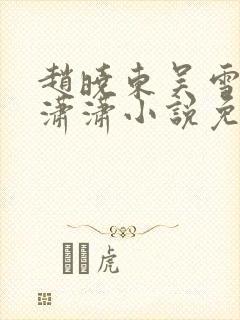 赵晓东吴雪晴王潇潇小说免费阅读